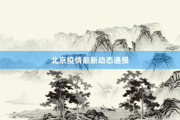 北京疫情最新动态通报