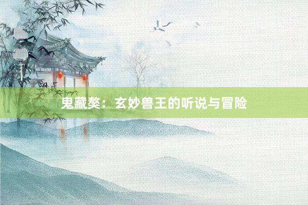 鬼藏獒：玄妙兽王的听说与冒险