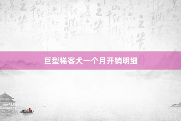 巨型稀客犬一个月开销明细